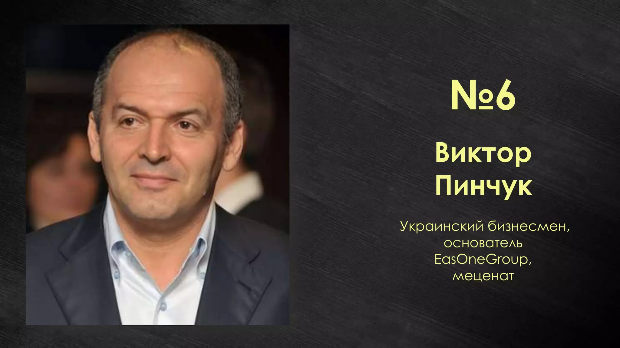 №6
    Виктор
    Пинчук
Украинский бизнесмен,
     основатель
    EasOneGroup,
      меценат
 