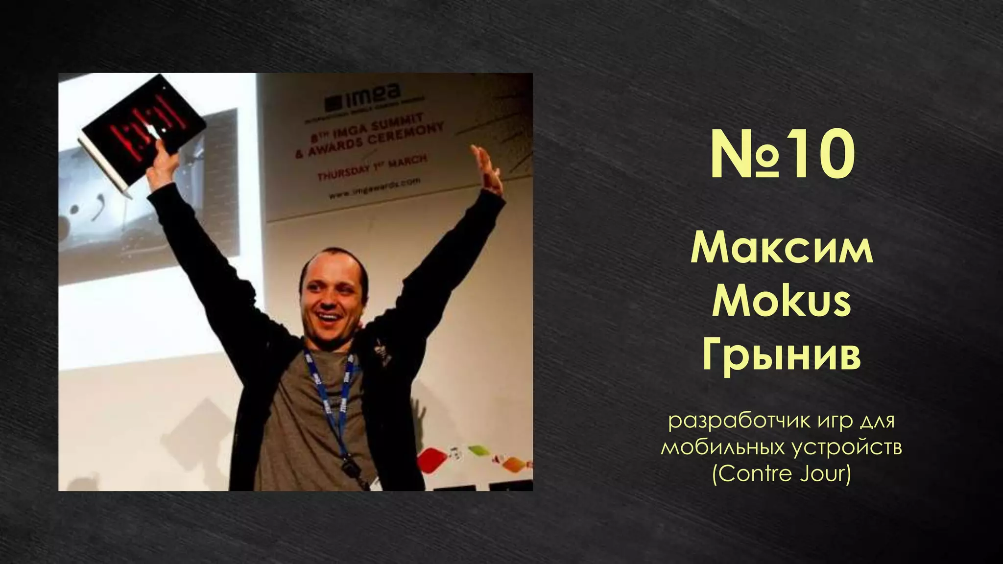 №10
  Максим
   Mokus
  Грынив
разработчик игр для
мобильных устройств
   (Contre Jour)
 