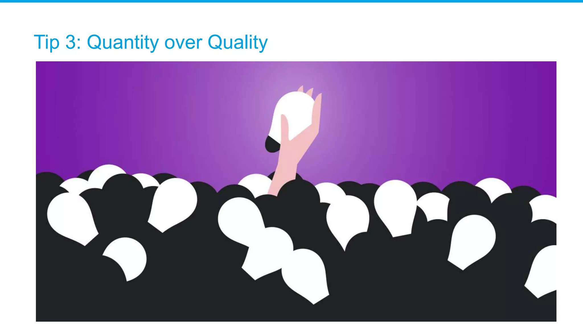 Tip 3: Quantity over Quality
 