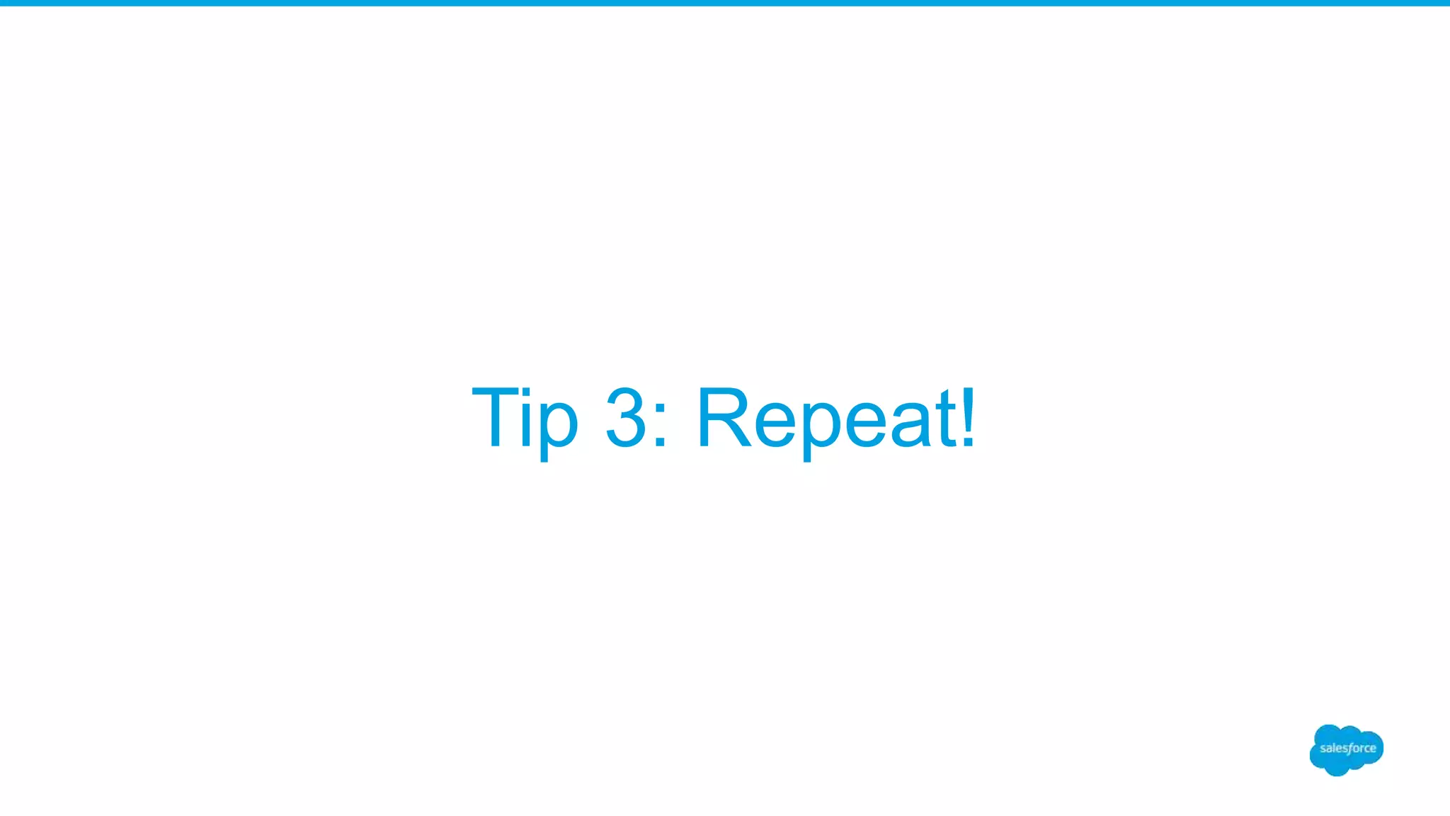 Tip 3: Repeat!
 