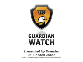 Presented by Founder
     Dr. Gordon Jones
706.383.3776 | gordon@guardianwatch.com | @GuardianWatch
 