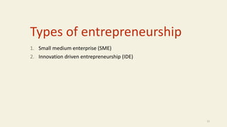 Types of entrepreneurship
1. Small medium enterprise (SME)
2. Innovation driven entrepreneurship (IDE)
11
 