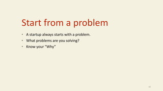 Start from a problem
• A startup always starts with a problem.
• What problems are you solving?
• Know your “Why”
18
 