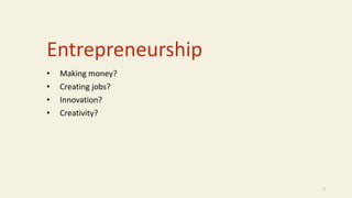 Entrepreneurship
• Making money?
• Creating jobs?
• Innovation?
• Creativity?
3
 
