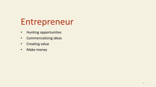 Entrepreneur
• Hunting opportunities
• Commercializing ideas
• Creating value
• Make money
5
 