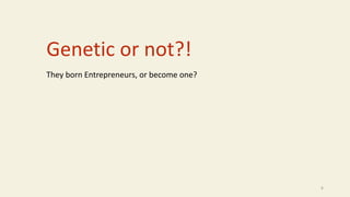 Genetic or not?!
They born Entrepreneurs, or become one?
6
 