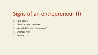 Signs of an entrepreneur (I)
1. Take action
2. Obsessed with cashflow
3. Not satisfied with “status quo”
4. Embrace risks
5. Flexible
7
 