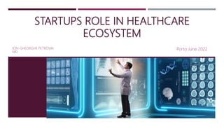 STARTUPS ROLE IN HEALTHCARE
ECOSYSTEM
ION-GHEORGHE PETROVAI.
MD
Porto June 2022
 