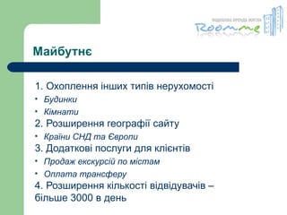 Майбутнє 1. Охоплення інших типів нерухомості   Будинки Кімнати 2. Розширення географії сайту Країни СНД та Європи 3. Додаткові послуги для клієнтів Продаж екскурсій по містам Оплата трансферу 4. Розширення кількості відвідувачів –  більше 3000 в день 
