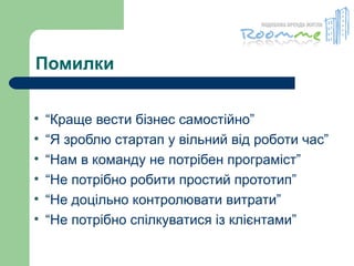 Помилки “ Краще вести бізнес самостійно” “ Я зроблю стартап у вільний від роботи час” “ Нам в команду не потрібен програміст” “ Не потрібно робити простий прототип” “ Не доцільно контролювати витрати” “ Не потрібно спілкуватися із клієнтами” 