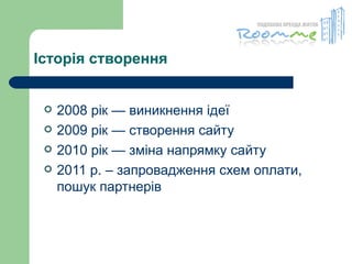 Історія створення 2008 рік — виникнення ідеї  2009 рік — створення сайту  2010 рік — зміна напрямку сайту 2011 р. – запровадження схем оплати, пошук партнерів 