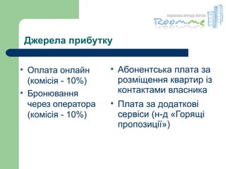 Джерела прибутку Оплата онлайн  (комісія - 10%) Бронювання  через оператора (комісія - 10%) Абонентська плата за розміщення квартир із контактами власника Плата за додаткові сервіси (н-д «Горящі пропозиції») 