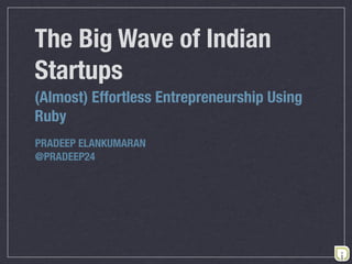 The Big Wave of Indian
Startups
(Almost) Effortless Entrepreneurship Using
Ruby
PRADEEP ELANKUMARAN
@PRADEEP24
 