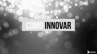 CÓMO INNOVAR
 