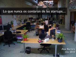 Lo que nunca os contaron de las startups....




                                         Alex Barrera
                                            Dic 2010
 