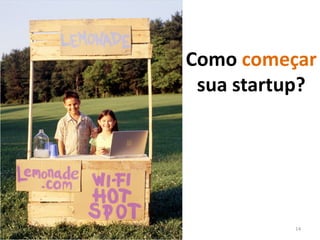 Como começar 
 sua startup?




          14
 