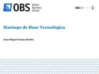 Startups de Base Tecnológica

Juan Miguel Gómez Berbis




                               1
 