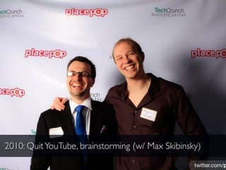 2010: Quit YouTube, brainstorming (w/ Max Skibinsky)
 
