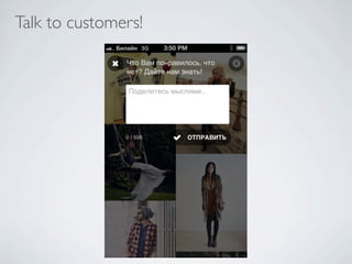 Talk to customers!
 
