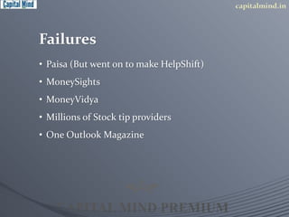 Failures 
• Paisa (But went on to make HelpShift) 
• MoneySights 
• MoneyVidya 
• Millions of Stock tip providers 
• One Outlook Magazine 
 