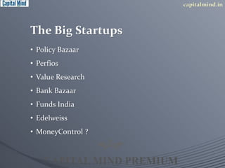 The Big Startups 
• Policy Bazaar 
• Perfios 
• Value Research 
• Bank Bazaar 
• Funds India 
• Edelweiss 
• MoneyControl ? 
 
