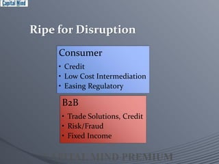 Ripe for Disruption 
Consumer 
• Credit 
• Low Cost Intermediation 
• Easing Regulatory 
B2B 
• Trade Solutions, Credit 
• Risk/Fraud 
• Fixed Income 
 