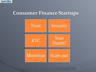 Consumer Finance Startups 
Trust Security 
KYC 
Your 
Death? 
Monetize Scale out 
 