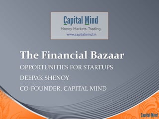 The Financial Bazaar 
OPPORTUNITIES FOR STARTUPS 
DEEPAK SHENOY 
CO-FOUNDER, CAPITAL MIND 
 