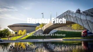 Elevator Pitch
Startups.Garden #5 Meetup
 