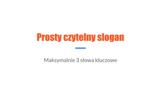 Prosty czytelny slogan
Maksymalnie 3 słowa kluczowe
 