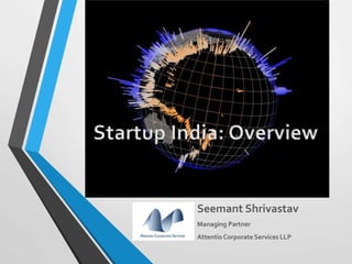 Seemant Shrivastav
Managing Partner
AttentioCorporate Services LLP
Startup India: Overview
 