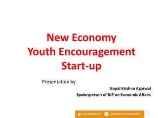 Presentation by
Gopal Krishna Agarwal
Spokesperson of BJP on Economic Affairs
New Economy
Youth Encouragement
Start-up
1
 