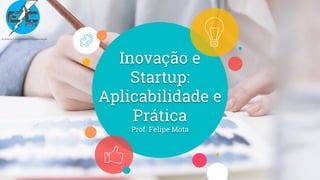Inovação e
Startup:
Aplicabilidade e
Prática
Prof. Felipe Mota
 