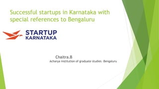 Successful startups in Karnataka with
special references to Bengaluru
Chaitra.B
Acharya institution of graduate studies –Bengaluru
 