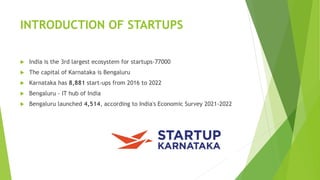 INTRODUCTION OF STARTUPS
 India is the 3rd largest ecosystem for startups-77000
 The capital of Karnataka is Bengaluru
...