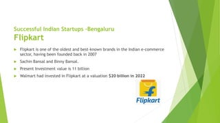 Successful Indian Startups –Bengaluru
Flipkart
 Flipkart is one of the oldest and best-known brands in the Indian e-comme...