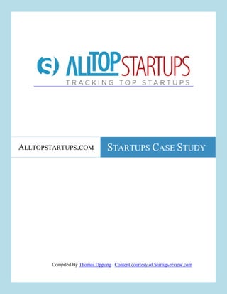 ALLTOPSTARTUPS.COM               STARTUPS CASE STUDY




        Compiled By Thomas Oppong | Content courtesy of Startup-review.com
 