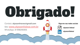 Obrigado!
Contato: alyssonlneves@gmail.com
Site: www.alyssonlisboa.com.br
WhatsApp: 31 998316905
alysson.lisboa/
alyssonlisboa/
Siga-me nas redes sociais
 