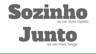 Sozinhose vai mais rápido
Juntose vai mais longe
 