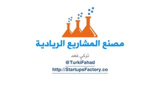 ظِ عٕ ا شٌّاس عَ ا شٌ اَد حَ 
تركي فهد 
TurkiFahad 
@ 
http://StartupsFactory.co  