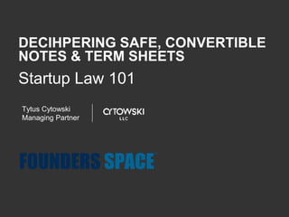 Startup Law 101
Tytus Cytowski
Managing Partner
DECIHPERING SAFE, CONVERTIBLE
NOTES & TERM SHEETS
 