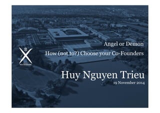 ÉCOLE POLYTECHNIQUE –
Angel or Demon
How (not to ?) Choose your Co-Founders
Huy Nguyen Trieu
19 November 2014
 