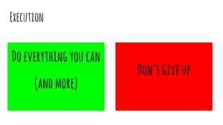 Execution
Doeverythingyoucan
(andmore)
Don’tgiveup
 