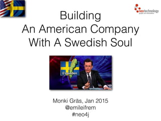 Neo Technology, Inc Conﬁdential
Building
An American Company
With A Swedish Soul
Monki Gräs, Jan 2015
@emileifrem
#neo4j
 