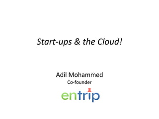 Start-ups & the Cloud! Adil Mohammed Co-founder 
