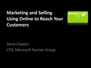 Marketing and Selling
Using Online to Reach Your
Customers


Steve Clayton
CTO, Microsoft Partner Group