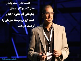 ‫استروالدر‬ ‫الکساندر‬
‫منطق‬ ،‫‌وکار‬‫ب‬‫کس‬ ‫مدل‬
‫و‬ ‫ارایه‬ ،‫آفرینش‬ ‫چگونگی‬
‫را‬ ‫سازمان‬ ‫توسط‬ ‫ارزش‬ ‫کسب‬
‫‌کند‬‫ی‬‫م‬ ‫توصیف‬
@ghanemzadeh
 