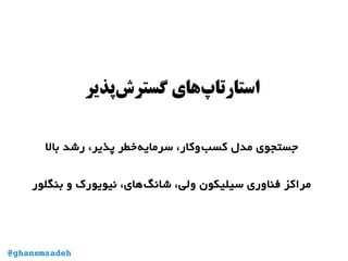 ‫‌پذیر‬‫ش‬‫گستر‬ ‫‌های‬‫پ‬‫استارتا‬
‫بال‬ ‫رشد‬ ،‫پذیر‬ ‫‌خطر‬‫ه‬‫سرمای‬ ،‫‌وکار‬‫ب‬‫کس‬ ‫مدل‬ ‫جستجوی‬
‫بنگلور‬ ‫و‬ ‫نیویورک‬ ،‫‌های‬‫گ‬‫شان‬ ،‫ولی‬ ‫سیلیکون‬ ‫فناوری‬ ‫مراکز‬
@ghanemzadeh
 