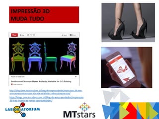 http://blogs.pme.estadao.com.br/blog-do-empreendedor/impressao-3d-vem-
uma-nova-revolucao-por-ai-e-ela-vai-afetar-todos-os-segmentos/
http://blogs.pme.estadao.com.br/blog-do-empreendedor/impressao-
3d-traz-inumeras-novas-oportunidades/
IMPRESSÃO 3D
MUDA TUDO
 