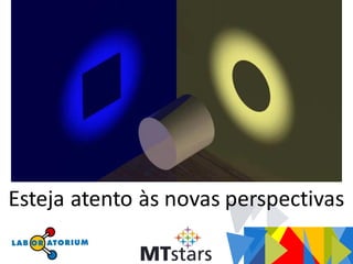 Esteja atento às novas perspectivas
 